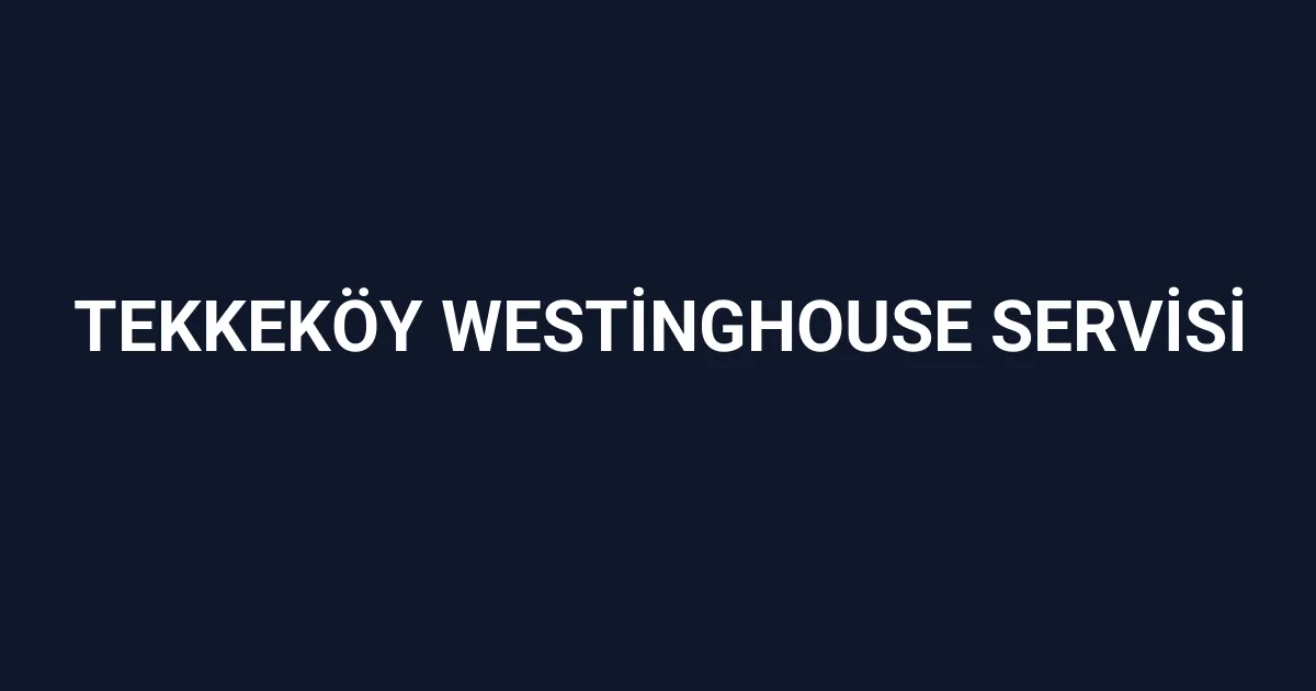 Tekkeköy Westinghouse Servisi